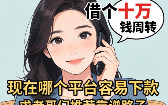 手头紧想借个十万块钱周转，现在哪个平台容易下款？求老哥们推荐靠谱路子！