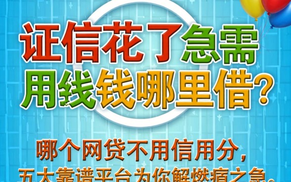 征信花了急需用钱哪里借?哪个网贷不用信用分,五大靠谱平台为你解燃眉之急