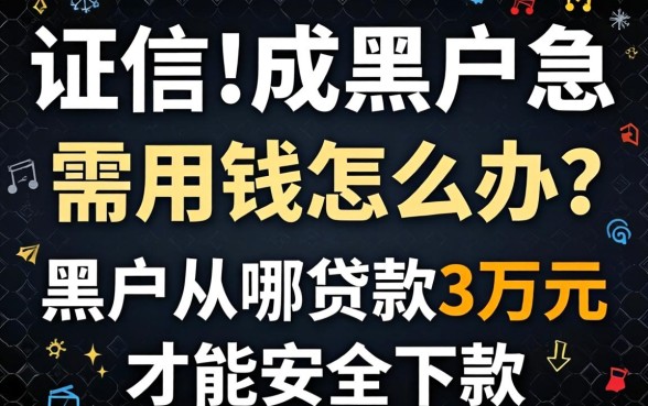 征信成黑户急需用钱怎么办？黑户从哪贷款3万元才能安全下款？