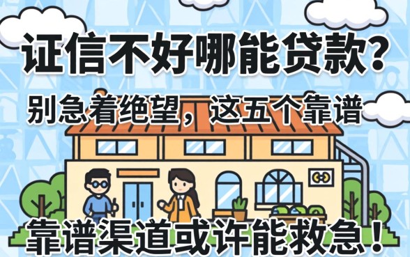 征信不好哪能贷款?别急着绝望,这五个靠谱渠道或许能救急!