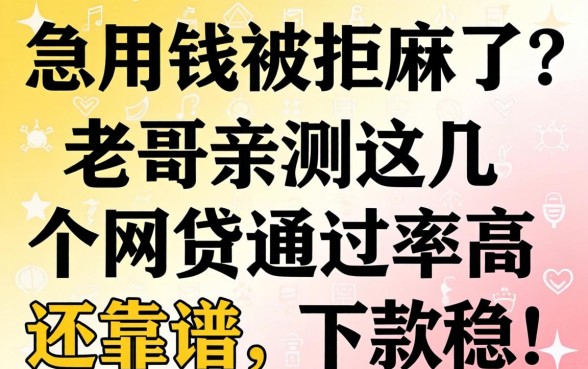 急用钱被拒麻了？老哥亲测这几个网贷通过率高还靠谱，下款稳！