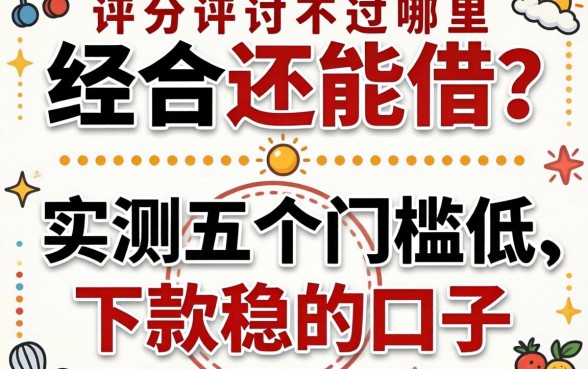 综合评分不足哪里还能借?实测五个门槛低、下款稳的口子分享!