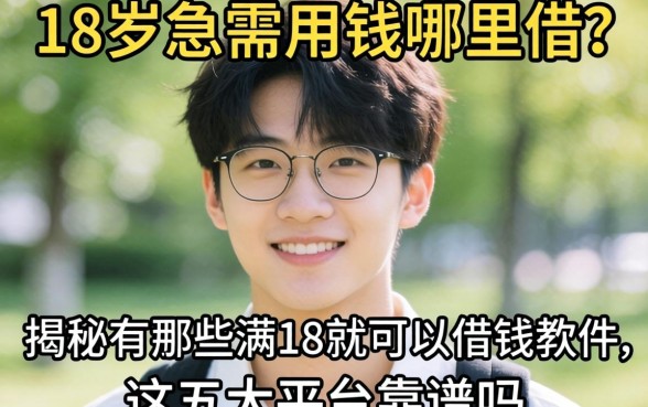 刚满18岁急需用钱哪里借?揭秘有哪些满18就可以借钱的软件,这五大平台靠谱吗?