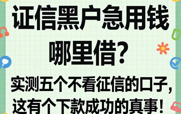 征信黑户急用钱哪里借？实测五个不看征信的口子，这有个下款成功的真事！
