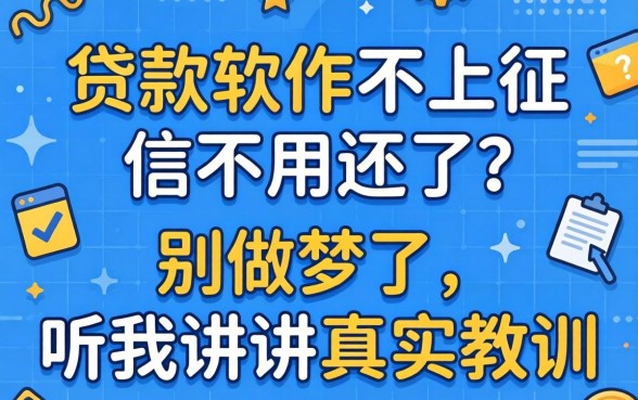 什么贷款软件不上征信不用还了?别做梦了,听我讲讲真实教训