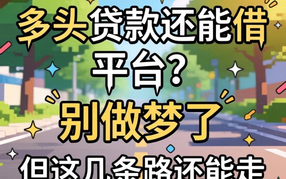 2026年多头贷款还能借的平台？别做梦了，但这几条路还能走