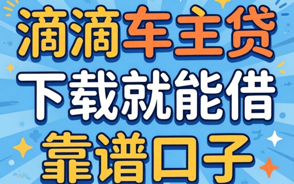 求推荐！有没有像滴滴车主贷那样下载就能借的靠谱口子？急等用钱！