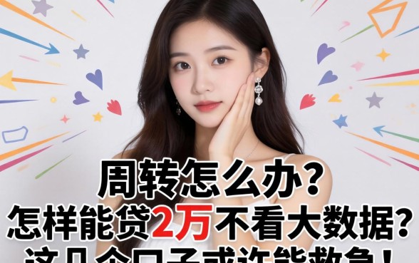 急需周转怎么办？怎样能贷2万不看大数据？这几个口子或许能救急！