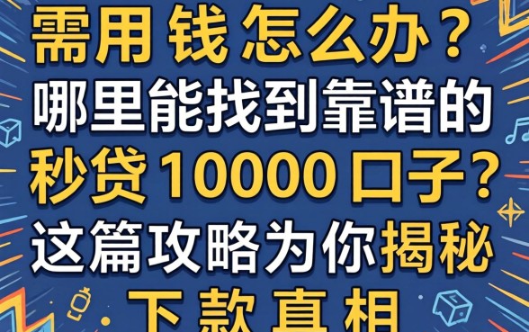 急需用钱怎么办？哪里能找到靠谱的秒贷1000口子？这篇攻略为你揭秘下款真相