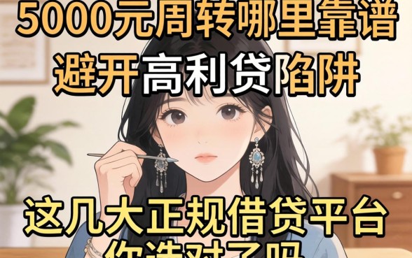 急需5000元周转哪里靠谱？避开高利贷陷阱，这几大正规借贷平台你选对了吗？