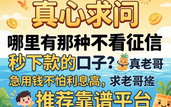 2026年真心求问:哪里有那种不看征信秒下款的口子?急用钱不怕利息高,求老哥推荐靠谱平台!