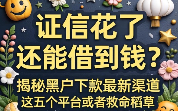 征信花了还能借到钱吗？揭秘黑户下款2026最新渠道，这五个平台或是救命稻草