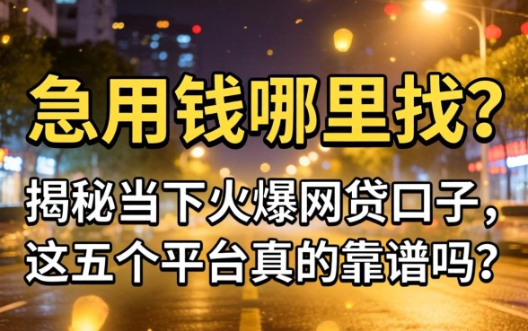 深夜急用钱哪里找？揭秘当下火爆网贷口子，这五个平台真的靠谱吗？