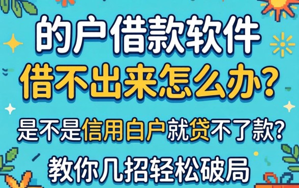 白户借款软件借不出来怎么办？是不是信用白户就贷不到款？教你几招轻松破局