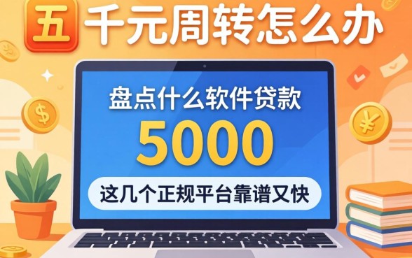 急需五千元周转怎么办？盘点什么软件可以贷款5000，这几个正规平台靠谱又快！