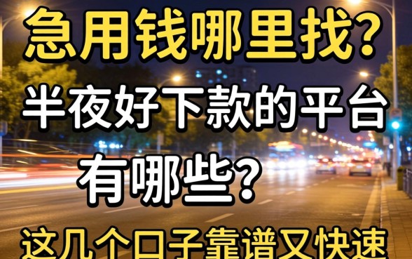 深夜急用钱哪里找？半夜好下款的平台有哪些？这几个口子靠谱又快速