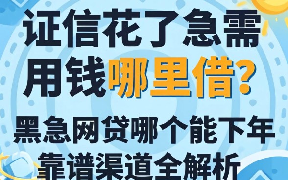 征信花了急需用钱哪里借?黑户网贷哪个能下2026年靠谱渠道全解析
