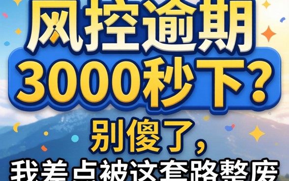 无视风控逾期3000秒下？别傻了，我差点被这套路整废