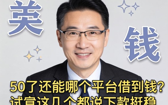 今年50岁了还能在哪个平台借到钱？试过这几个都说下款挺稳