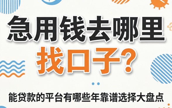 急用钱去哪里找口子?能贷款的平台有哪些2026年靠谱选择大盘点