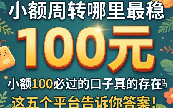 急需100元周转哪里最稳？小额100必过的口子真的存在吗？这五个平台告诉你答案！