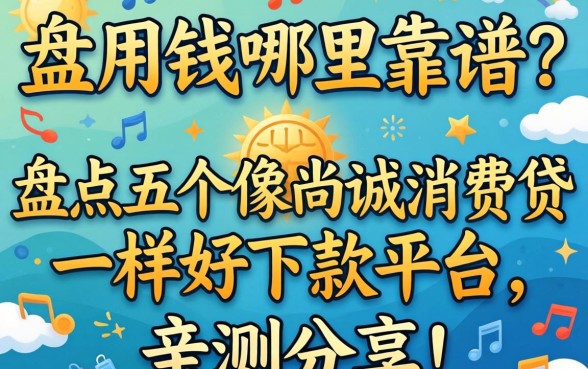 急用钱哪里靠谱？盘点五个像尚诚消费贷一样好下款的平台，亲测分享！