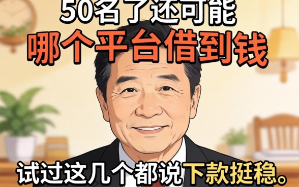 今年50岁了还能在哪个平台借到钱？试过这几个都说下款挺稳
