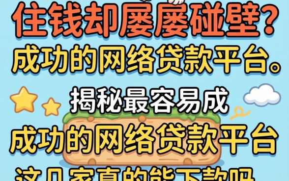 急需用钱却屡屡碰壁？揭秘最容易成功的网络贷款平台，这几家真的能下款吗？