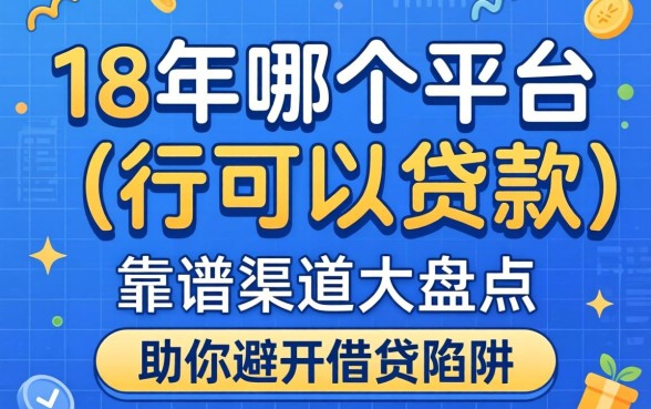 刚刚满18用哪个平台可以贷款?靠谱渠道大盘点,助你避开借贷陷阱