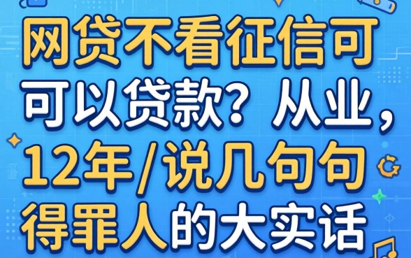 哪个网贷不看征信可以贷款？从业12年说几句得罪人的大实话