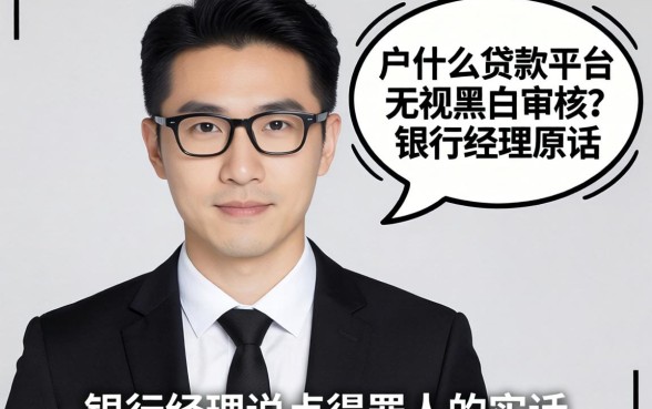 黑户什么贷款平台无视黑白审核？银行经理说点得罪人的实话