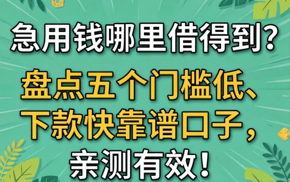 急用钱哪里借得到？盘点五个门槛低、下款快的靠谱口子，亲测有效！