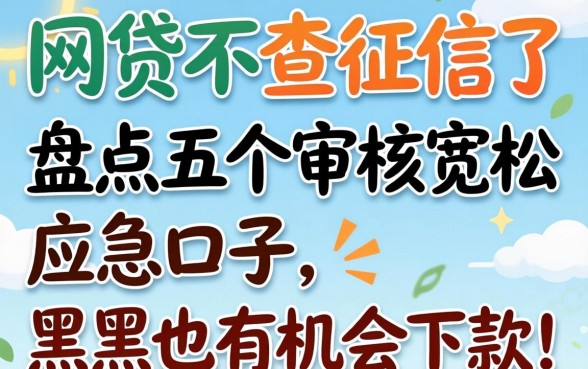 最近什么网贷不查征信了？盘点五个审核宽松的应急口子，黑户也有机会下款！