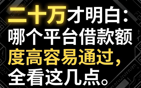 借了二十万才明白：哪个平台借款额度高容易通过，全看这几点