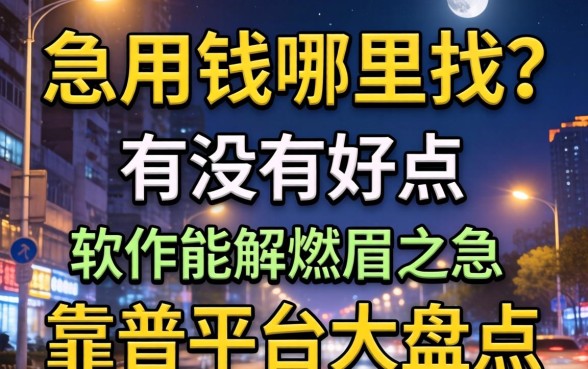 深夜急用钱哪里找？有没有好点的贷款软件能解燃眉之急？靠谱平台大盘点