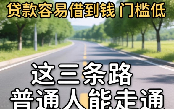 什么贷款容易借到钱,门槛低？这三条路普通人能走通