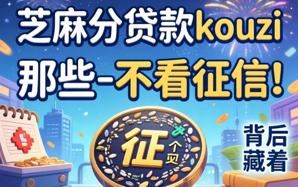 揭秘芝麻分贷款的kouzi：那些-不看征信-的广告背后藏着什么