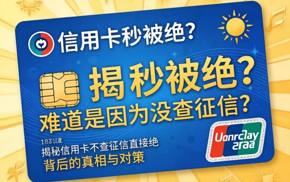 申请信用卡秒被拒？难道是因为没查征信？揭秘信用卡不查征信直接拒背后的真相与对策