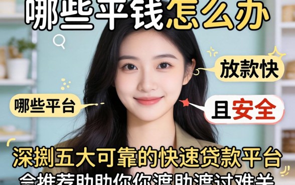 急需用钱怎么办？哪些平台放款快且安全？深扒五大可靠的快速贷款平台推荐助你渡过难关