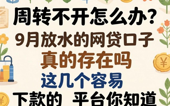 资金周转不开怎么办？9月放水的网贷口子真的存在吗？这几个容易下款的平台你知道吗？