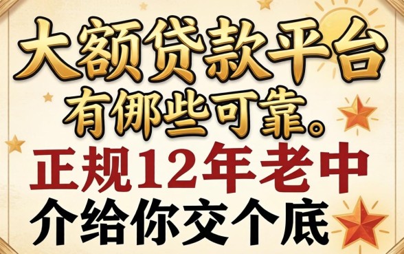 正规大额贷款平台有哪些可靠？12年老中介给你交个底