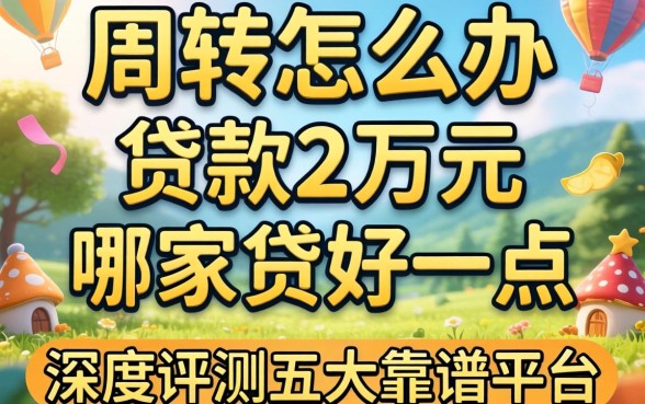 急需周转怎么办？贷款2万元在哪家贷好一点？深度评测五大靠谱平台