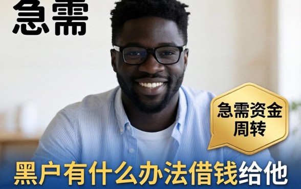 黑户有什么办法借钱给他？急需资金周转的实用指南与靠谱渠道推荐