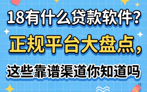 未满18有什么贷款软件？正规平台大盘点，这些靠谱渠道你知道吗？