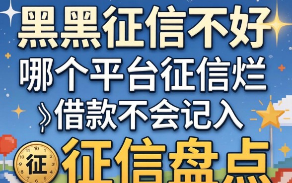 征信黑征信不好征信烂哪个平台借款不会记入征信盘点