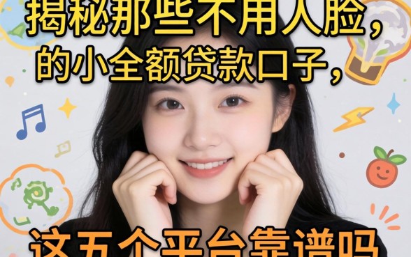 急需用钱却不想露脸怎么办？揭秘那些不用人脸的小额贷款口子，这五个平台靠谱吗？