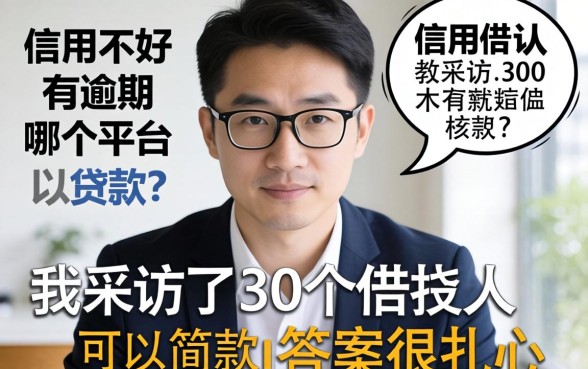 信用不好有逾期哪个平台可以贷款?我采访了30个借款人,答案很扎心