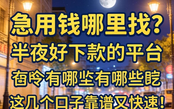深夜急用钱哪里找？半夜好下款的平台有哪些？这几个口子靠谱又快速