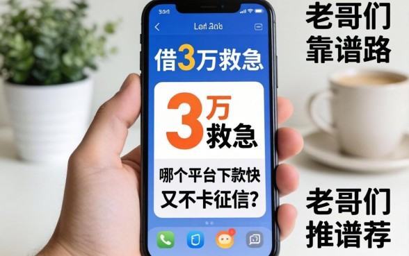 手机上想借3万救急，哪个平台下款快又不卡征信？求老哥们推荐靠谱路子！