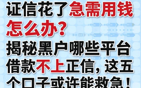征信花了急需用钱怎么办？揭秘黑户哪些平台借款不上正信，这五个口子或许能救急！